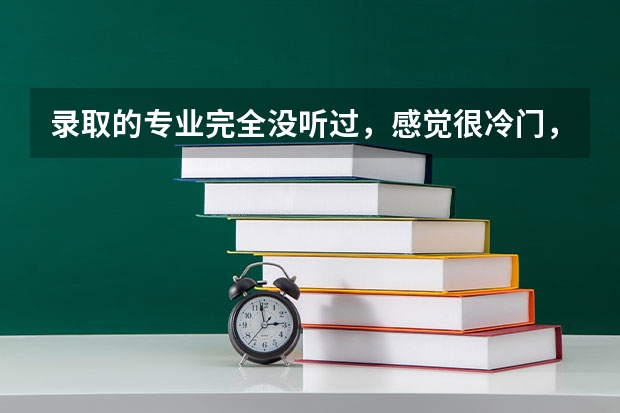 录取的专业完全没听过，感觉很冷门，要不要咬牙去读？