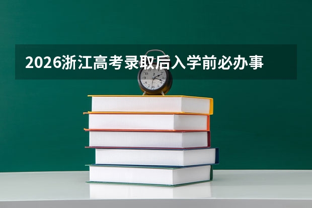 2026浙江高考录取后入学前必办事项清单：档案、团关系、户口、助学贷款一步不落