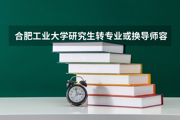 合肥工业大学研究生转专业或换导师容易吗？流程与条件