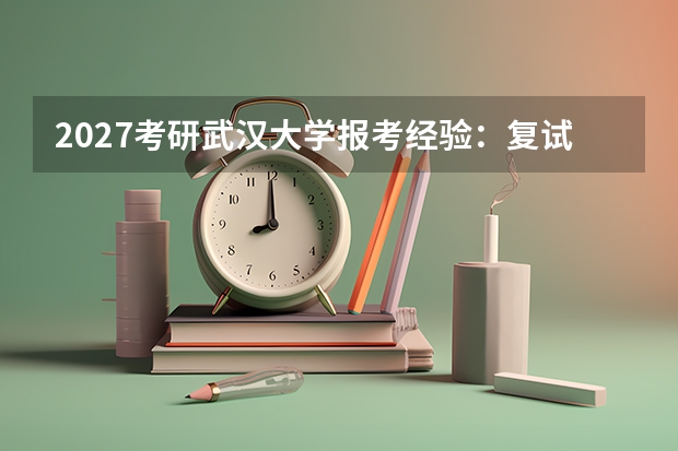 2027考研武汉大学报考经验：复试流程与导师选择