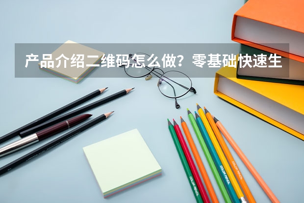 产品介绍二维码怎么做？零基础快速生成二维码方法