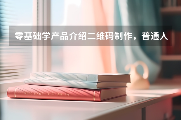 零基础学产品介绍二维码制作，普通人也能快速上手