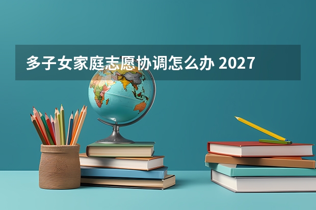 多子女家庭志愿协调怎么办 2027届方法整理