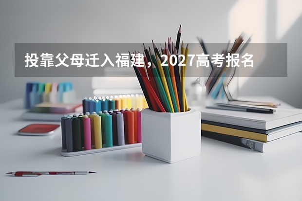 投靠父母迁入福建，2027高考报名要查谁的首次户口登记地？