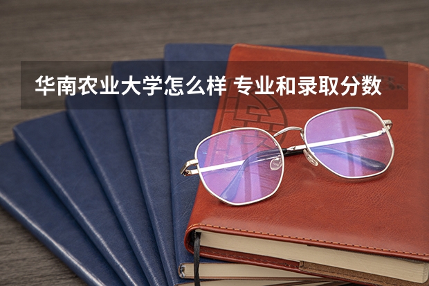 华南农业大学怎么样 专业和录取分数线介绍