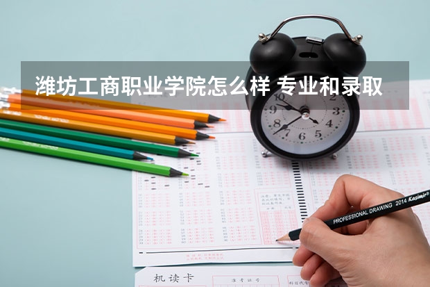潍坊工商职业学院怎么样 专业和录取分数线介绍