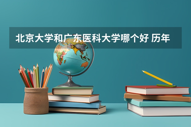 北京大学和广东医科大学哪个好 历年录取分数线对比