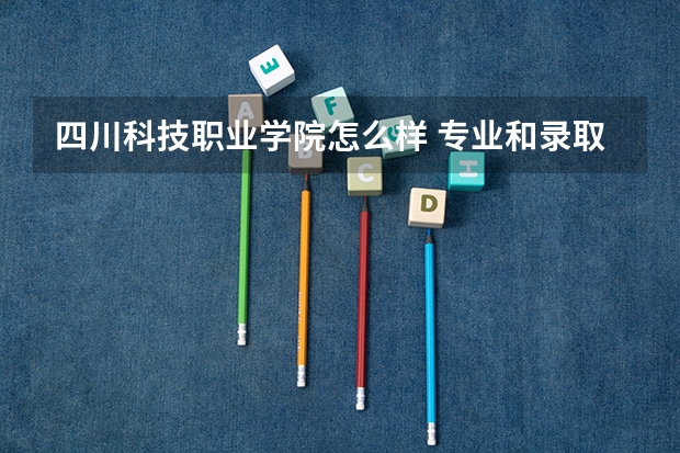 四川科技职业学院怎么样 专业和录取分数线介绍