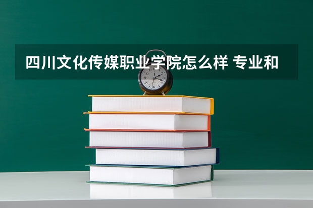 四川文化传媒职业学院怎么样 专业和录取分数线介绍