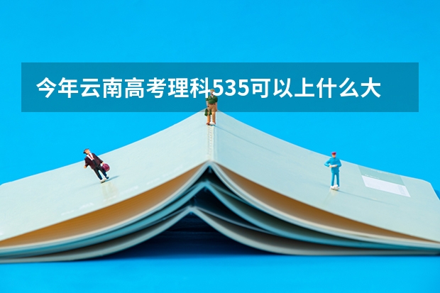 今年云南高考理科535可以上什么大学