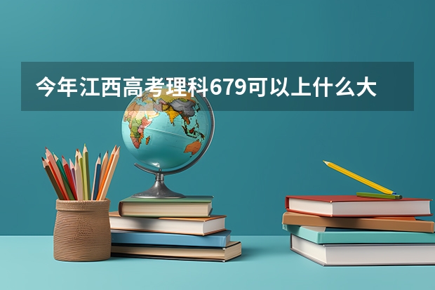 今年江西高考理科679可以上什么大学