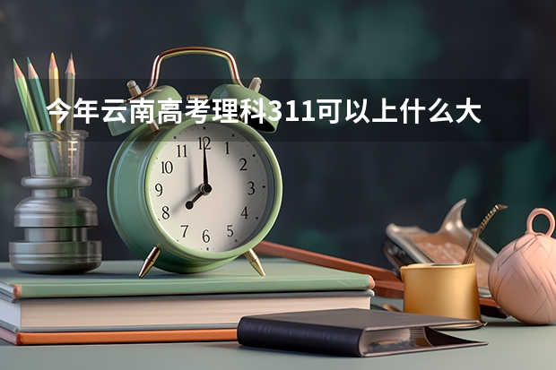 今年云南高考理科311可以上什么大学