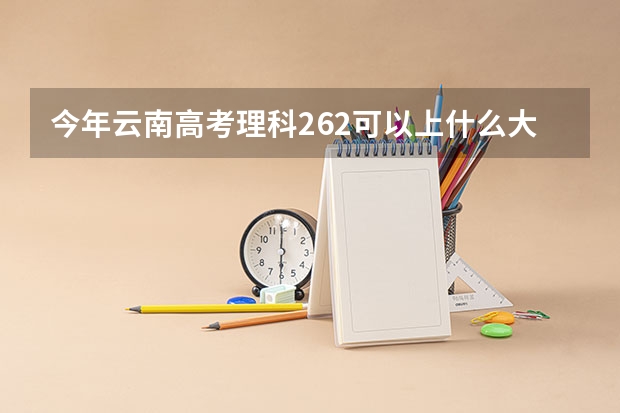 今年云南高考理科262可以上什么大学
