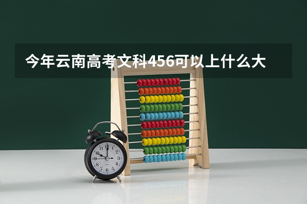 今年云南高考文科456可以上什么大学