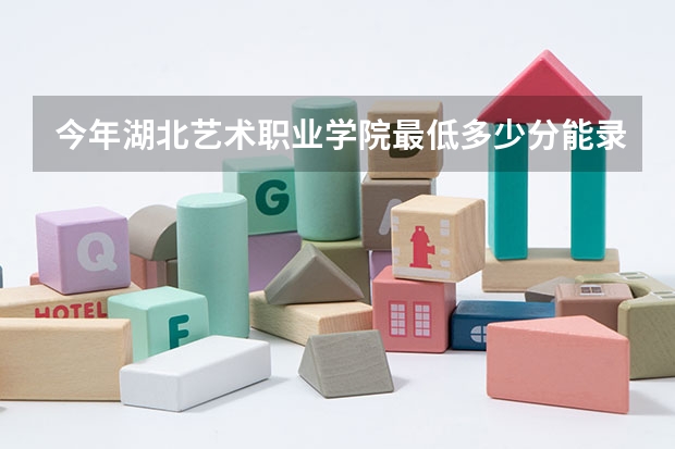 今年湖北艺术职业学院最低多少分能录取 湖北历年录取分数线