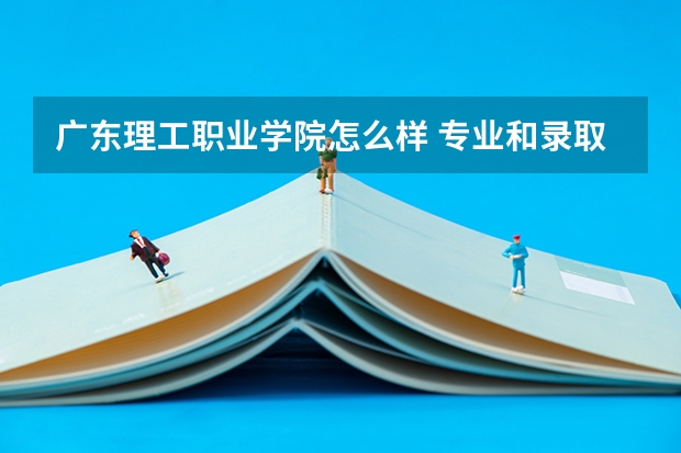 广东理工职业学院怎么样 专业和录取分数线介绍