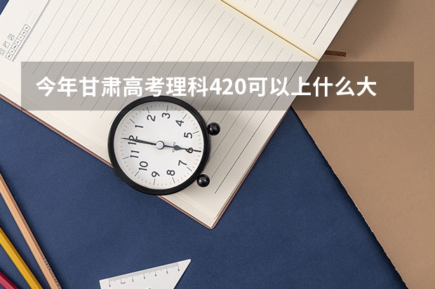 今年甘肃高考理科420可以上什么大学