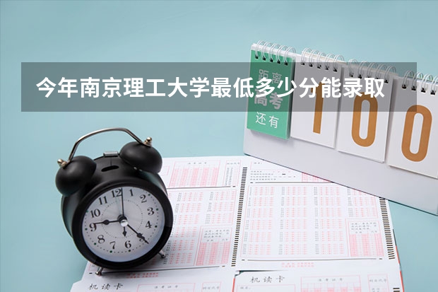 今年南京理工大学最低多少分能录取 江苏历年录取分数线