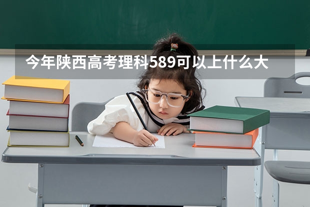 今年陕西高考理科589可以上什么大学