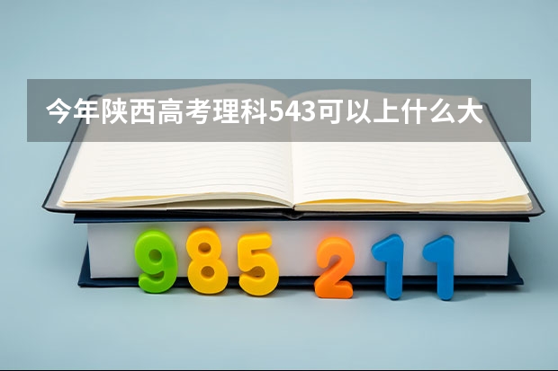 今年陕西高考理科543可以上什么大学