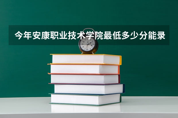 今年安康职业技术学院最低多少分能录取 陕西历年录取分数线