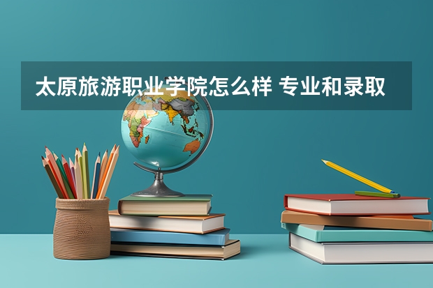 太原旅游职业学院怎么样 专业和录取分数线介绍