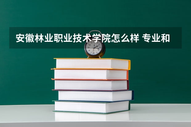 安徽林业职业技术学院怎么样 专业和录取分数线介绍