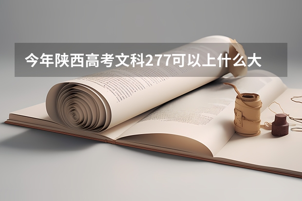 今年陕西高考文科277可以上什么大学
