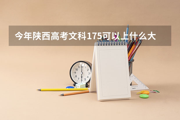 今年陕西高考文科175可以上什么大学
