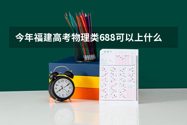 今年福建高考物理类688可以上什么大学