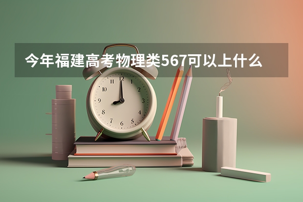 今年福建高考物理类567可以上什么大学