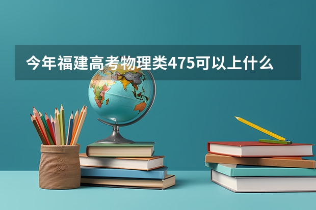 今年福建高考物理类475可以上什么大学