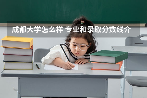 成都大学怎么样 专业和录取分数线介绍