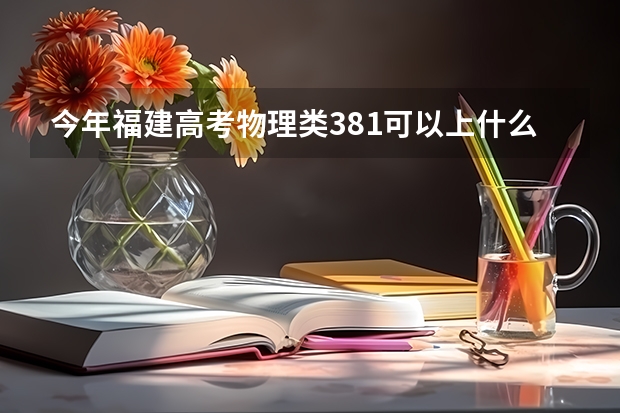 今年福建高考物理类381可以上什么大学