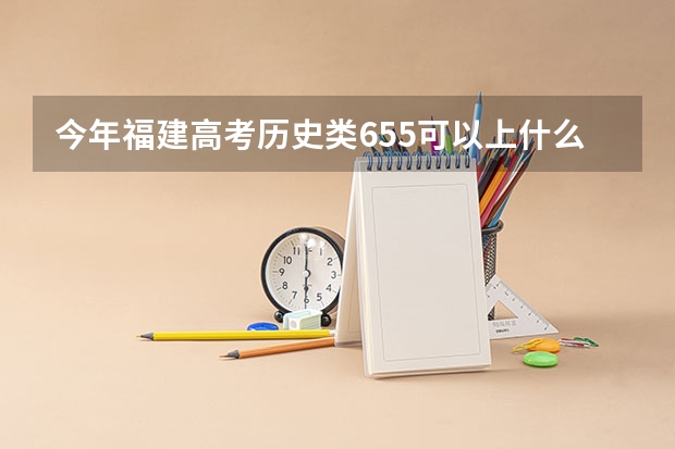 今年福建高考历史类655可以上什么大学