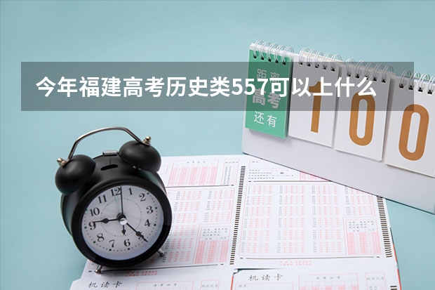 今年福建高考历史类557可以上什么大学