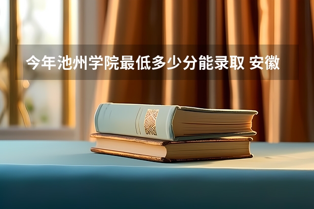 今年池州学院最低多少分能录取 安徽历年录取分数线