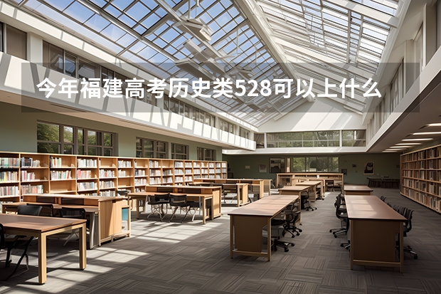今年福建高考历史类528可以上什么大学