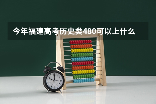 今年福建高考历史类480可以上什么大学