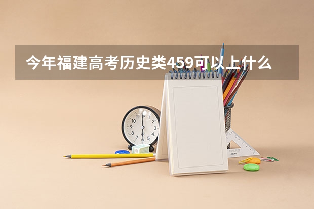 今年福建高考历史类459可以上什么大学