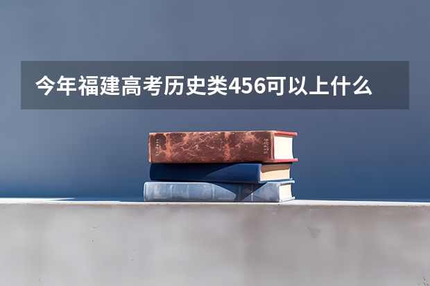 今年福建高考历史类456可以上什么大学