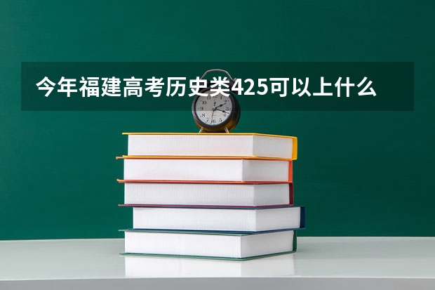 今年福建高考历史类425可以上什么大学