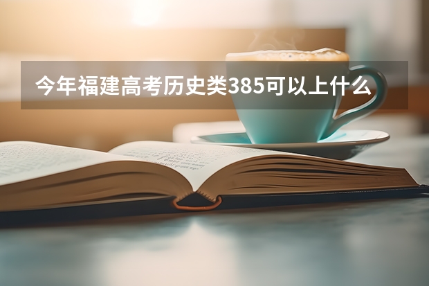 今年福建高考历史类385可以上什么大学