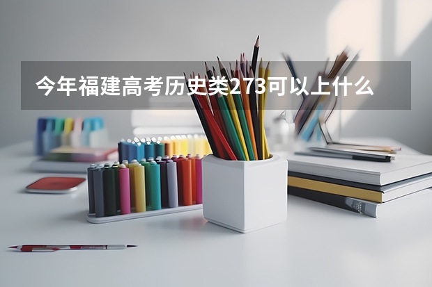 今年福建高考历史类273可以上什么大学
