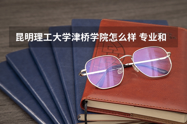 昆明理工大学津桥学院怎么样 专业和录取分数线介绍