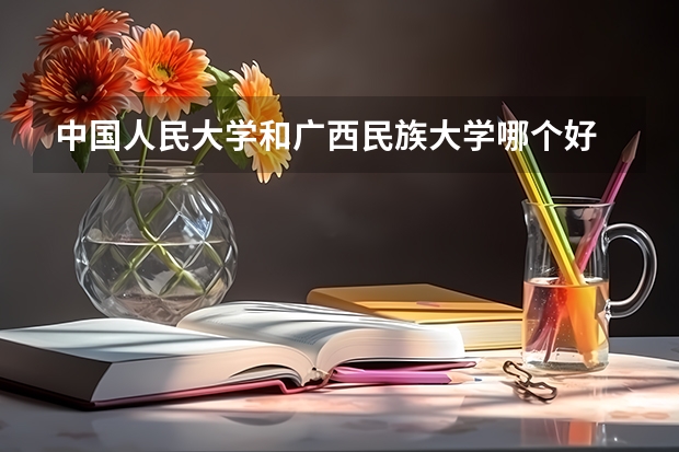 中国人民大学和广西民族大学哪个好 历年录取分数线对比