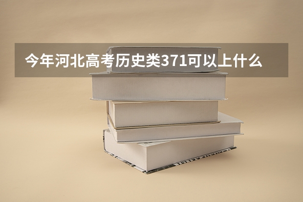 今年河北高考历史类371可以上什么大学