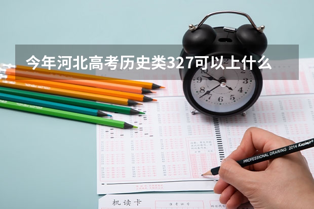 今年河北高考历史类327可以上什么大学