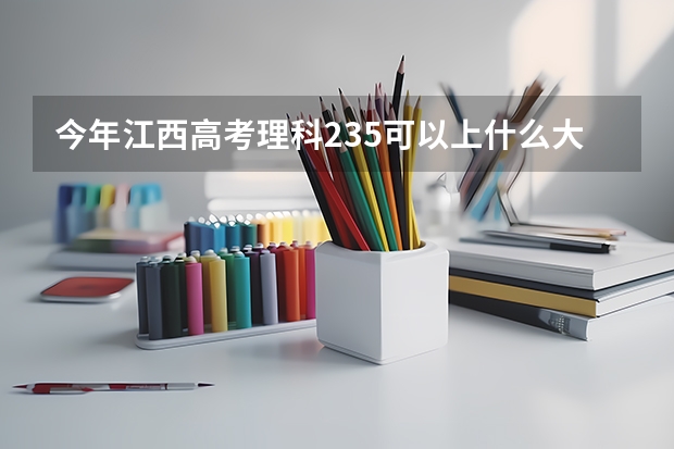 今年江西高考理科235可以上什么大学