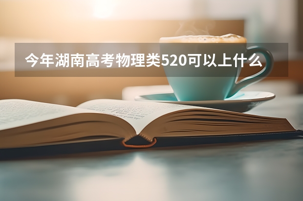今年湖南高考物理类520可以上什么大学